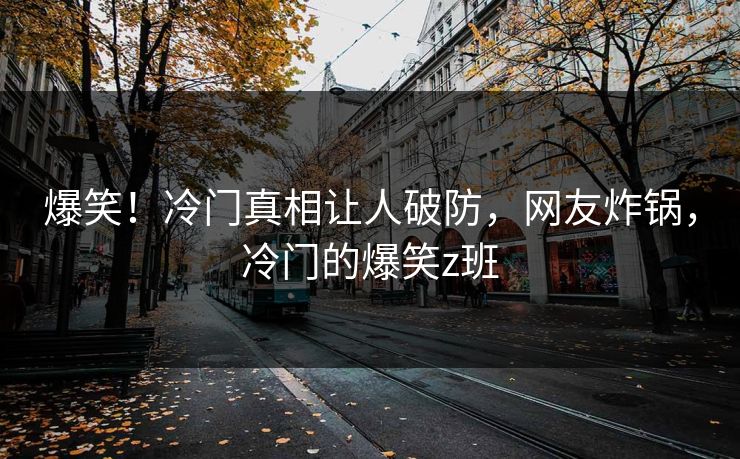 爆笑！冷门真相让人破防，网友炸锅，冷门的爆笑z班