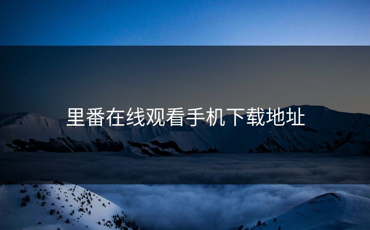 里番在线观看手机下载地址