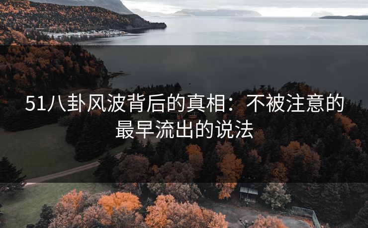 51八卦风波背后的真相：不被注意的最早流出的说法