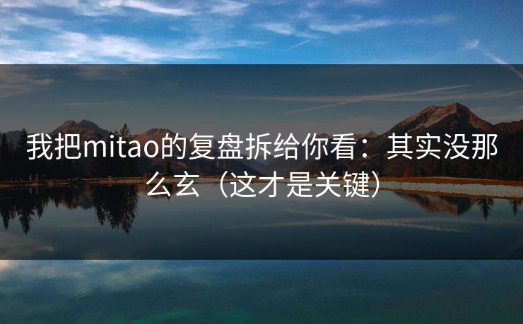 我把mitao的复盘拆给你看：其实没那么玄（这才是关键）